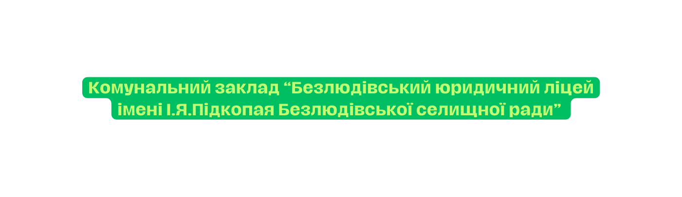 Комунальний заклад Безлюдівський юридичний ліцей імені І Я Підкопая Безлюдівської селищної ради